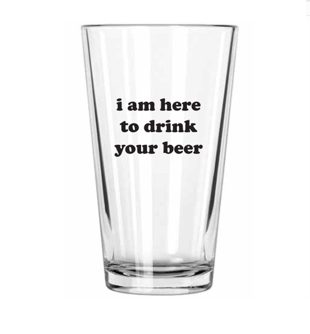 I am Here to Drink Your Beer Pint Glass